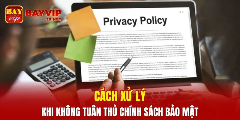 Cách xử lý khi không tuân thủ chính sách bảo mật