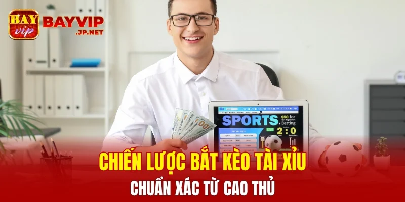 Chiến lược bắt kèo tài xỉu chuẩn xác từ các cao thủ
