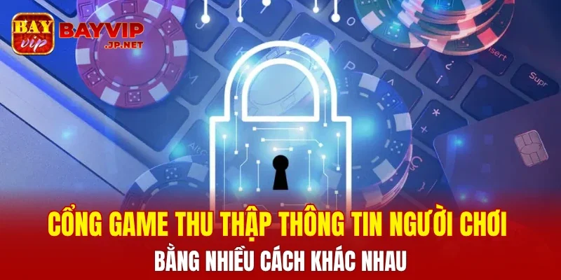 Cổng game thu thập thông tin người chơi bằng nhiều cách khác nhau