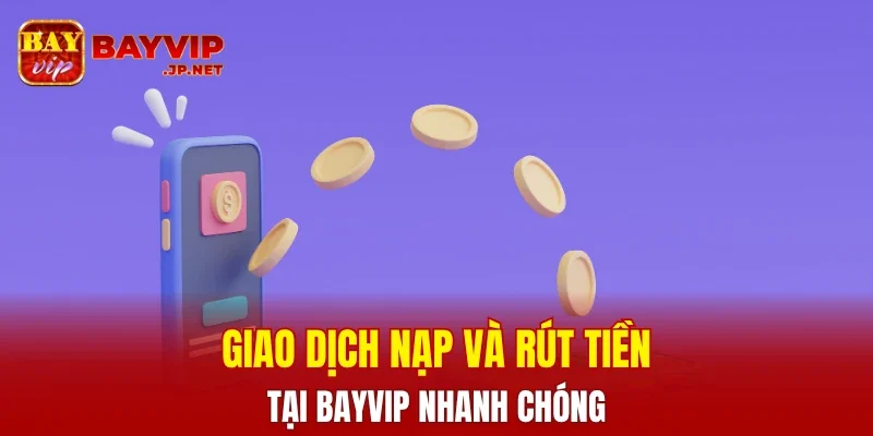 Giao dịch nạp và rút tiền tại BAYVIP nhanh chóng