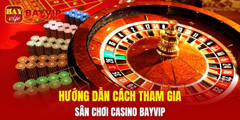 Hướng dẫn cách tham gia sân chơi Casino BAYVIP chi tiết