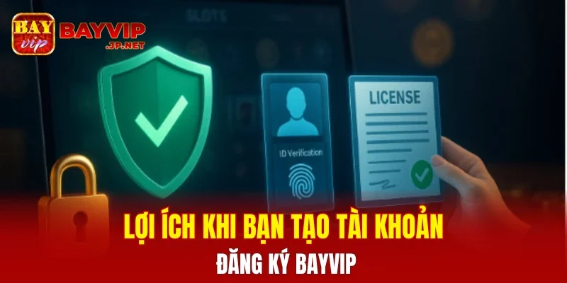 Lợi ích khi bạn tạo tài khoản đăng ký BAYVIP