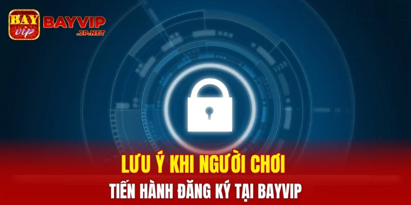 Lưu ý khi người chơi tiến hành đăng ký tại BAYVIP