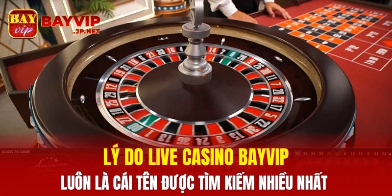 Lý do Live Casino BAYVIP luôn là cái tên được tìm kiếm nhiều nhất
