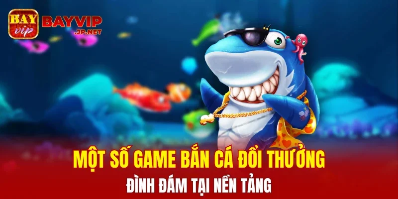 Một số game bắn cá đổi thưởng đình đám tại nền tảng