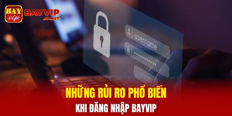 Những rủi ro phổ biến khi đăng nhập BAYVIP
