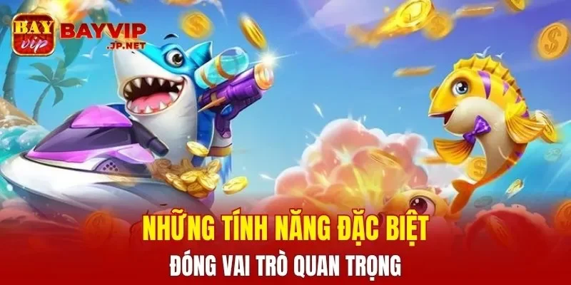 Những tính năng đặc biệt đóng vai trò quan trọng