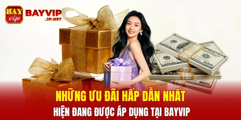 Những ưu đãi hấp dẫn nhất hiện đang được áp dụng tại BAYVIP