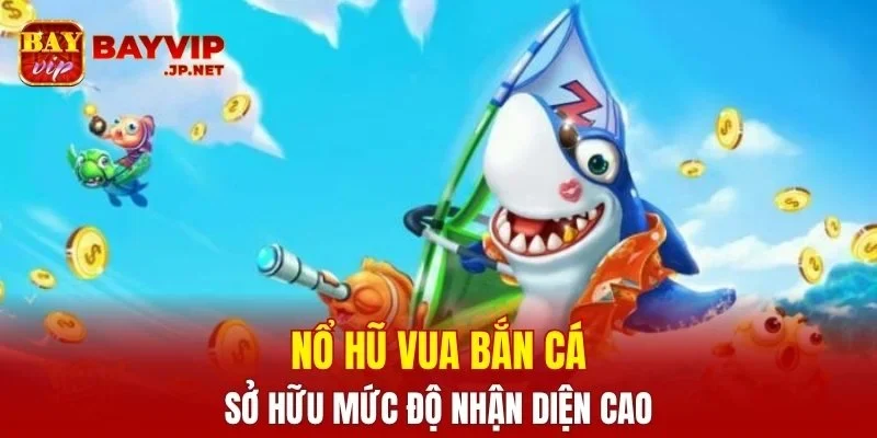 Nổ hũ Vua Bắn Cá sở hữu mức độ nhận diện cao