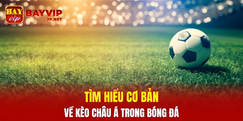 Tìm hiểu cơ bản về kèo Châu Á trong cá cược bóng đá